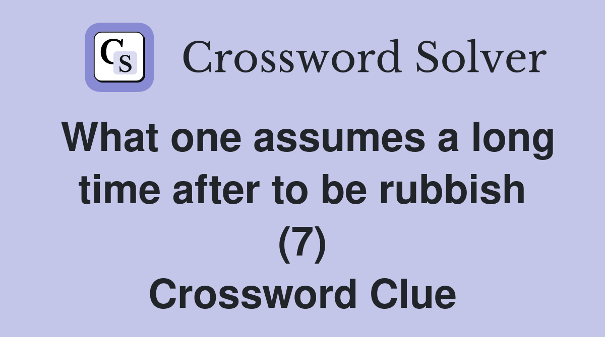 What one assumes a long time after to be rubbish (7) Crossword Clue